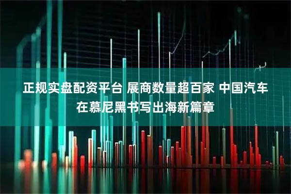 正规实盘配资平台 展商数量超百家&#32;中国汽车在慕尼黑书写出海新篇章
