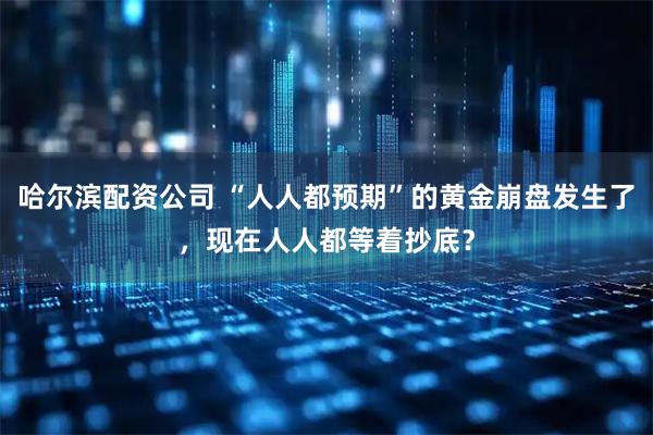 哈尔滨配资公司 “人人都预期”的黄金崩盘发生了，现在人人都等着抄底？