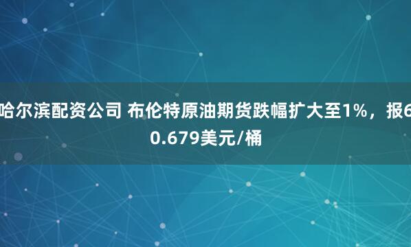 哈尔滨配资公司 布伦特原油期货跌幅扩大至1%，报60.679美元/桶